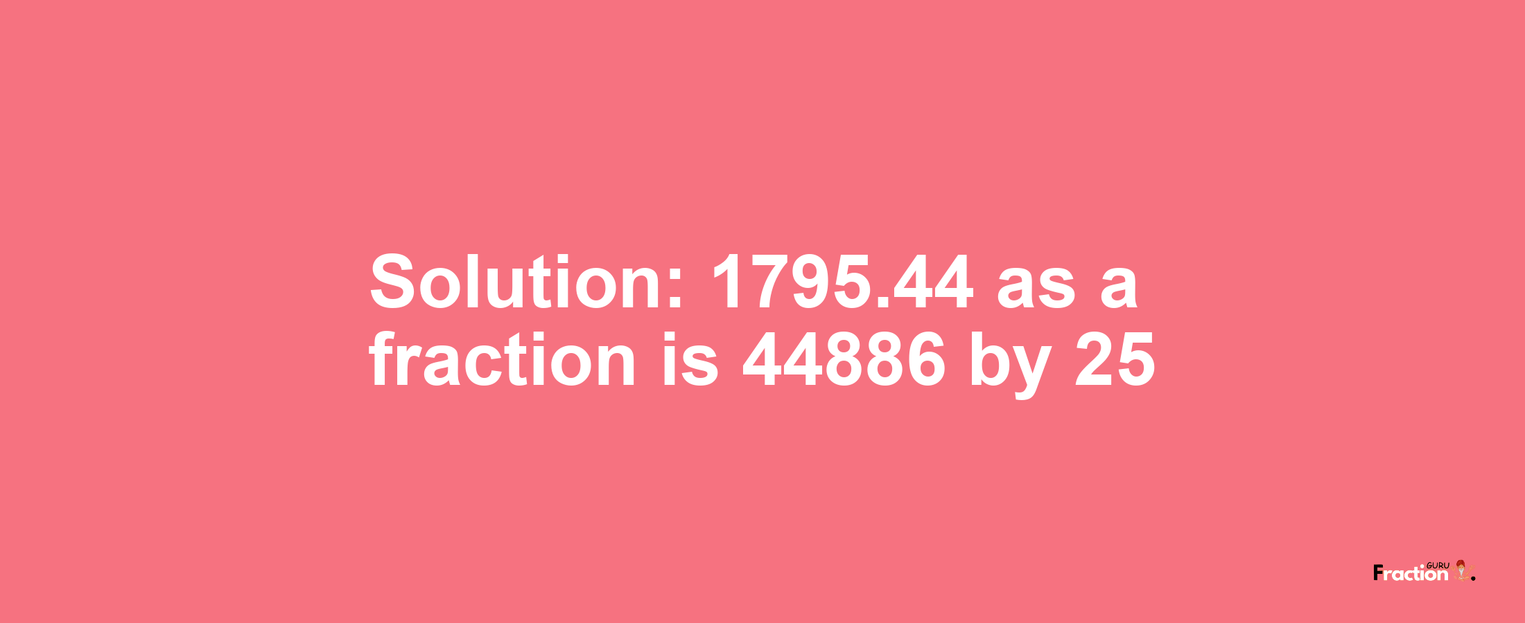 Solution:1795.44 as a fraction is 44886/25